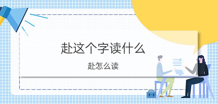 赴这个字读什么（赴怎么读 赴字到底怎么读）